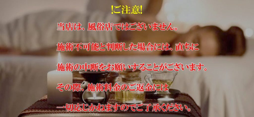 当店は、風俗店ではございません。施術不可能と判断した場合には、直ちに施術の中断をお願いすることがございます。その際、施術料金のご返金には 一切応じかねますのでご了承ください。